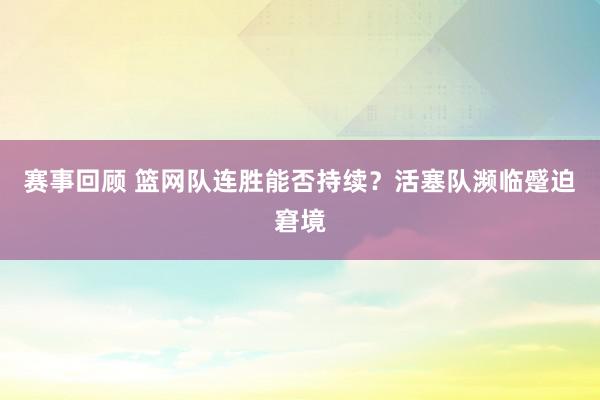 赛事回顾 篮网队连胜能否持续？活塞队濒临蹙迫窘境