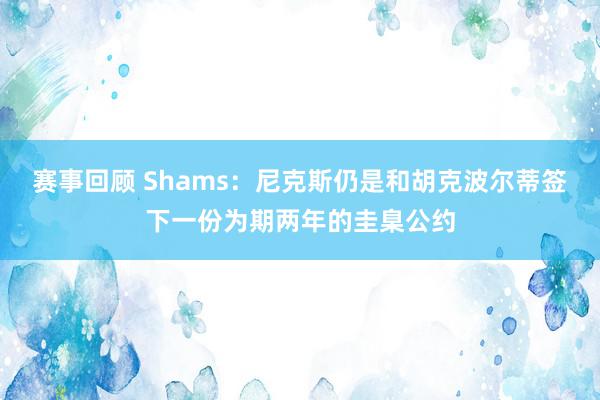 赛事回顾 Shams：尼克斯仍是和胡克波尔蒂签下一份为期两年的圭臬公约