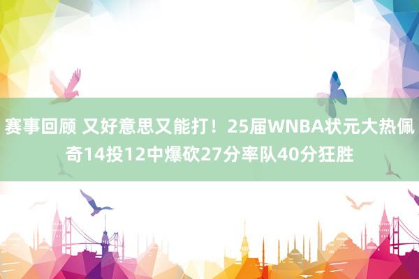 赛事回顾 又好意思又能打！25届WNBA状元大热佩奇14投12中爆砍27分率队40分狂胜