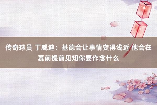 传奇球员 丁威迪：基德会让事情变得浅近 他会在赛前提前见知你要作念什么