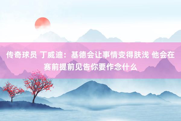 传奇球员 丁威迪：基德会让事情变得肤浅 他会在赛前提前见告你要作念什么