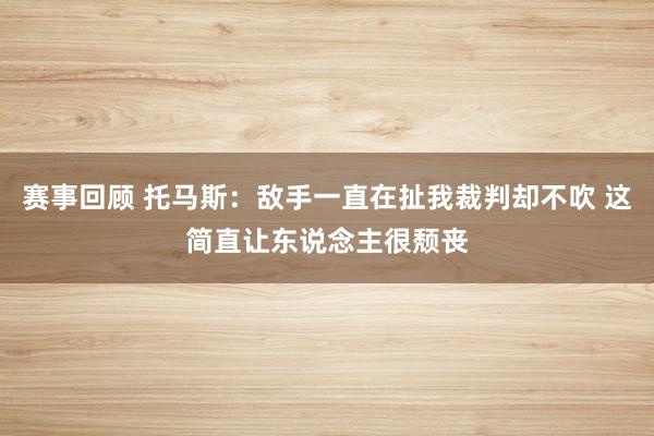 赛事回顾 托马斯：敌手一直在扯我裁判却不吹 这简直让东说念主很颓丧