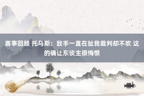 赛事回顾 托马斯：敌手一直在扯我裁判却不吹 这的确让东谈主很悔恨