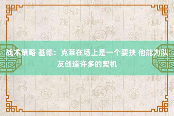 战术策略 基德：克莱在场上是一个要挟 他能为队友创造许多的契机