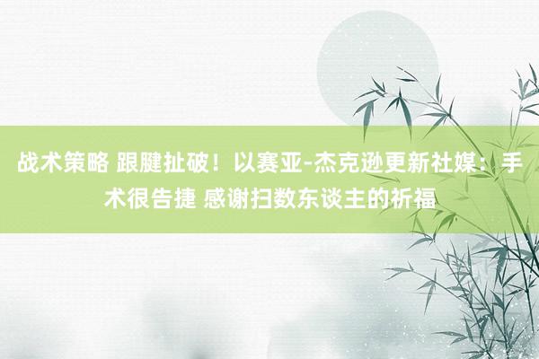 战术策略 跟腱扯破！以赛亚-杰克逊更新社媒：手术很告捷 感谢扫数东谈主的祈福