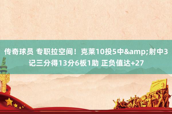 传奇球员 专职拉空间！克莱10投5中&射中3记三分得13分6板1助 正负值达+27