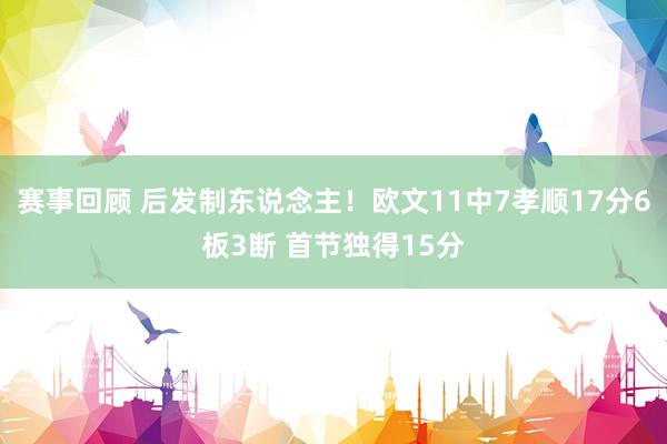 赛事回顾 后发制东说念主！欧文11中7孝顺17分6板3断 首节独得15分