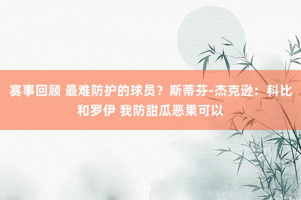 赛事回顾 最难防护的球员？斯蒂芬-杰克逊：科比和罗伊 我防甜瓜恶果可以