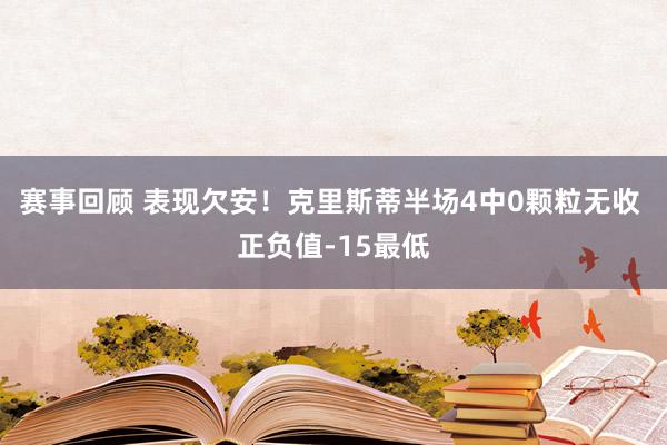 赛事回顾 表现欠安！克里斯蒂半场4中0颗粒无收 正负值-15最低