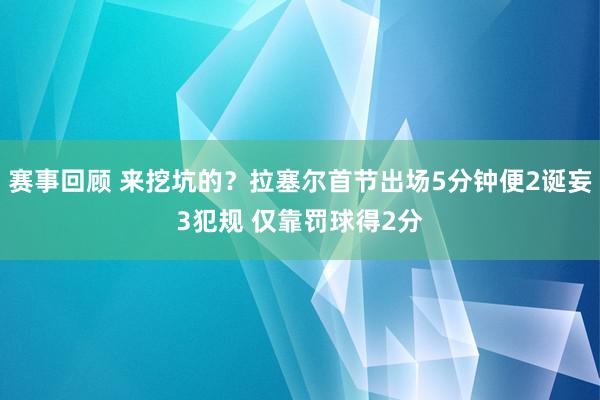 赛事回顾 来挖坑的？拉塞尔首节出场5分钟便2诞妄3犯规 仅靠罚球得2分