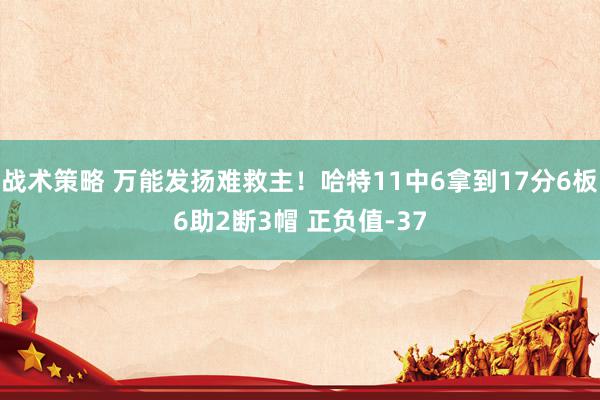 战术策略 万能发扬难救主！哈特11中6拿到17分6板6助2断3帽 正负值-37