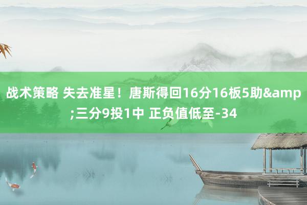 战术策略 失去准星！唐斯得回16分16板5助&三分9投1中 正负值低至-34