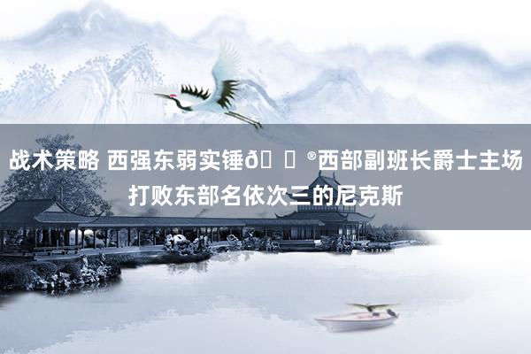 战术策略 西强东弱实锤😮西部副班长爵士主场打败东部名依次三的尼克斯