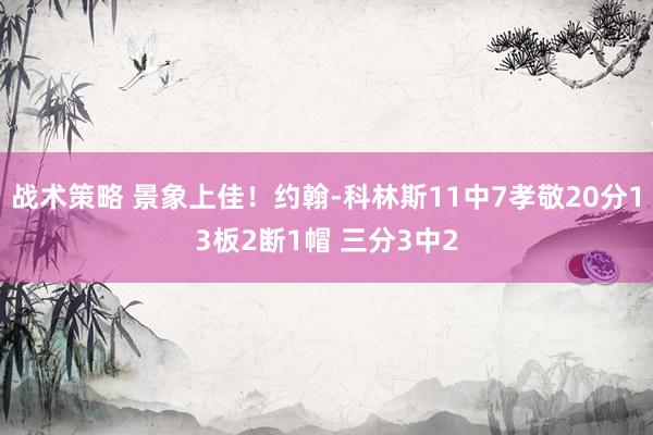 战术策略 景象上佳！约翰-科林斯11中7孝敬20分13板2断1帽 三分3中2