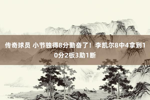 传奇球员 小节独得8分勤奋了！李凯尔8中4拿到10分2板3助1断