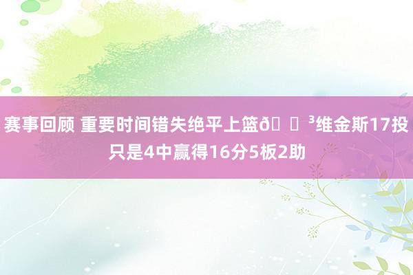 赛事回顾 重要时间错失绝平上篮😳维金斯17投只是4中赢得16分5板2助