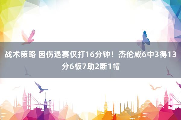 战术策略 因伤退赛仅打16分钟！杰伦威6中3得13分6板7助2断1帽