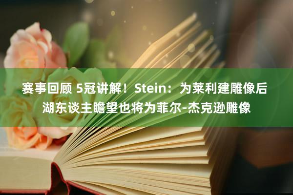 赛事回顾 5冠讲解！Stein：为莱利建雕像后 湖东谈主瞻望也将为菲尔-杰克逊雕像