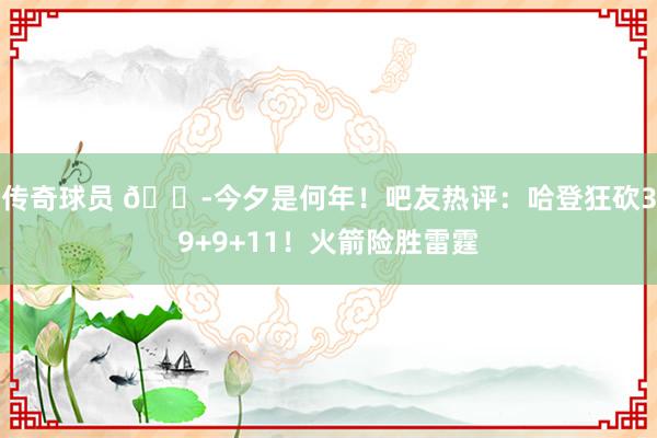 传奇球员 😭今夕是何年！吧友热评：哈登狂砍39+9+11！火箭险胜雷霆