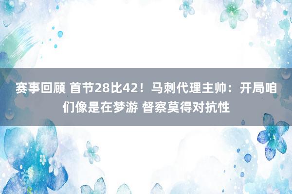 赛事回顾 首节28比42！马刺代理主帅：开局咱们像是在梦游 督察莫得对抗性