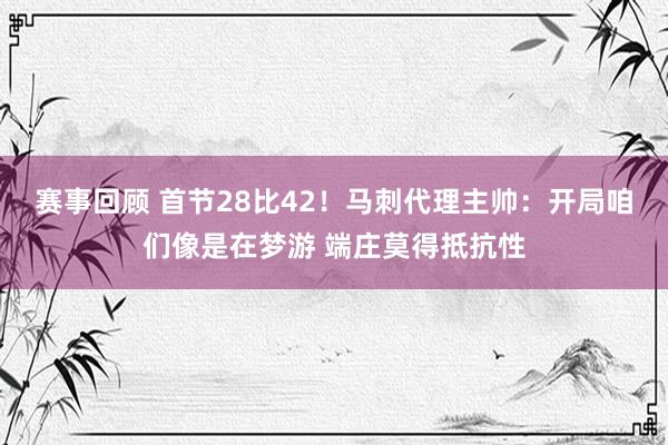 赛事回顾 首节28比42！马刺代理主帅：开局咱们像是在梦游 端庄莫得抵抗性