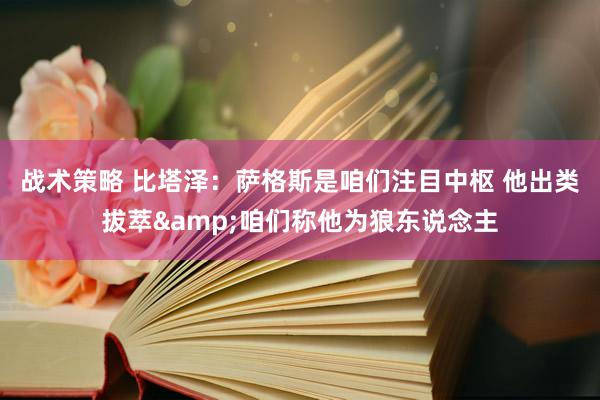 战术策略 比塔泽：萨格斯是咱们注目中枢 他出类拔萃&咱们称他为狼东说念主