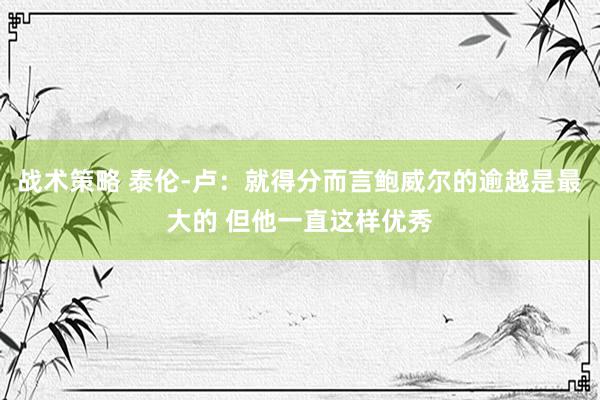 战术策略 泰伦-卢：就得分而言鲍威尔的逾越是最大的 但他一直这样优秀