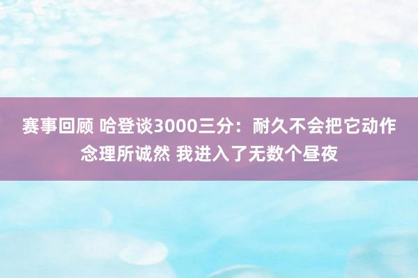 赛事回顾 哈登谈3000三分：耐久不会把它动作念理所诚然 我进入了无数个昼夜