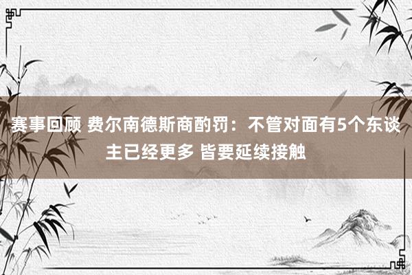 赛事回顾 费尔南德斯商酌罚：不管对面有5个东谈主已经更多 皆要延续接触