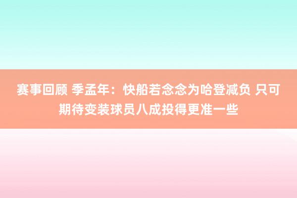 赛事回顾 季孟年：快船若念念为哈登减负 只可期待变装球员八成投得更准一些