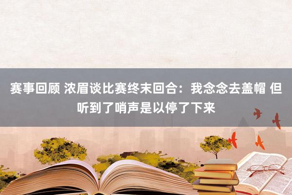 赛事回顾 浓眉谈比赛终末回合：我念念去盖帽 但听到了哨声是以停了下来