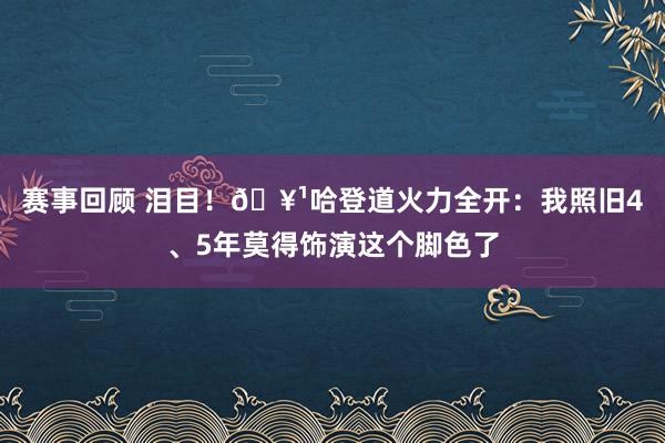 赛事回顾 泪目！🥹哈登道火力全开：我照旧4、5年莫得饰演这个脚色了