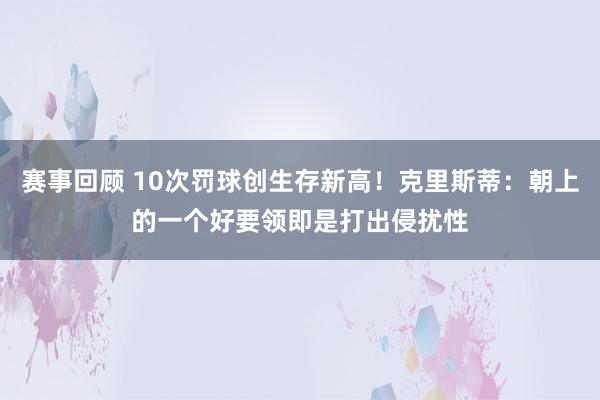 赛事回顾 10次罚球创生存新高！克里斯蒂：朝上的一个好要领即是打出侵扰性