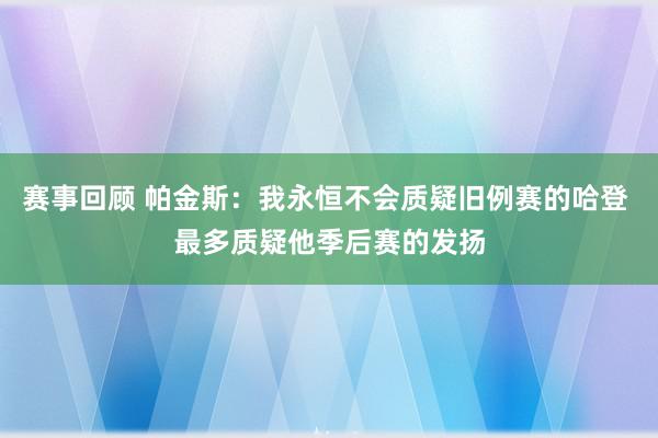 赛事回顾 帕金斯：我永恒不会质疑旧例赛的哈登 最多质疑他季后赛的发扬