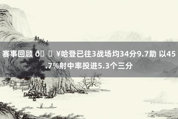 赛事回顾 🔥哈登已往3战场均34分9.7助 以45.7%射中率投进5.3个三分