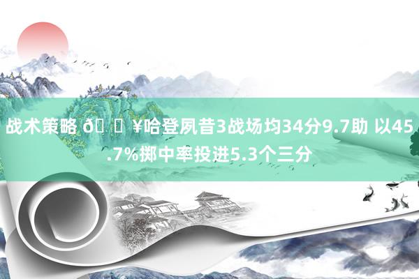 战术策略 🔥哈登夙昔3战场均34分9.7助 以45.7%掷中率投进5.3个三分