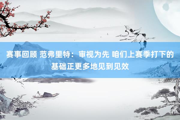 赛事回顾 范弗里特：审视为先 咱们上赛季打下的基础正更多地见到见效