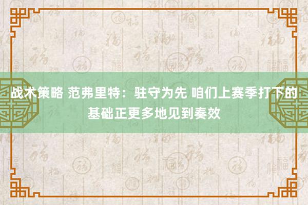 战术策略 范弗里特：驻守为先 咱们上赛季打下的基础正更多地见到奏效