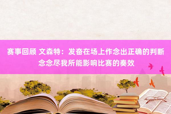 赛事回顾 文森特：发奋在场上作念出正确的判断 念念尽我所能影响比赛的奏效