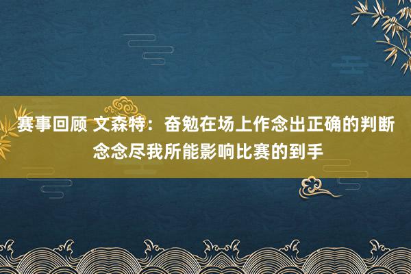 赛事回顾 文森特：奋勉在场上作念出正确的判断 念念尽我所能影响比赛的到手