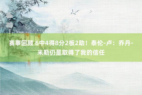 赛事回顾 6中4得8分2板2助！泰伦-卢：乔丹-米勒仍是取得了我的信任