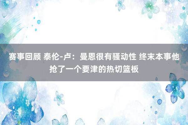 赛事回顾 泰伦-卢：曼恩很有骚动性 终末本事他抢了一个要津的热切篮板