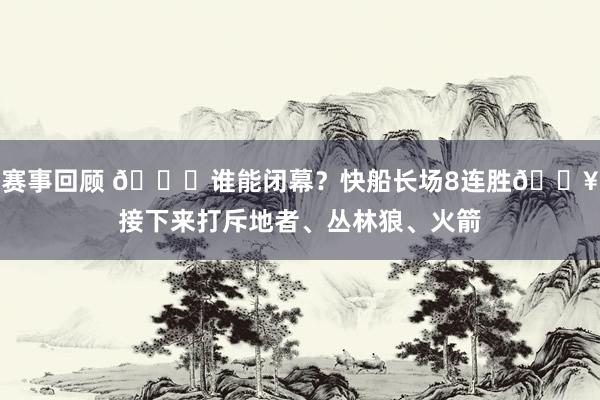 赛事回顾 😉谁能闭幕？快船长场8连胜🔥接下来打斥地者、丛林狼、火箭