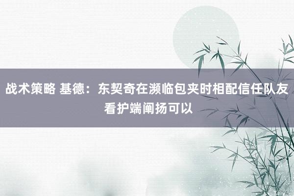 战术策略 基德：东契奇在濒临包夹时相配信任队友 看护端阐扬可以