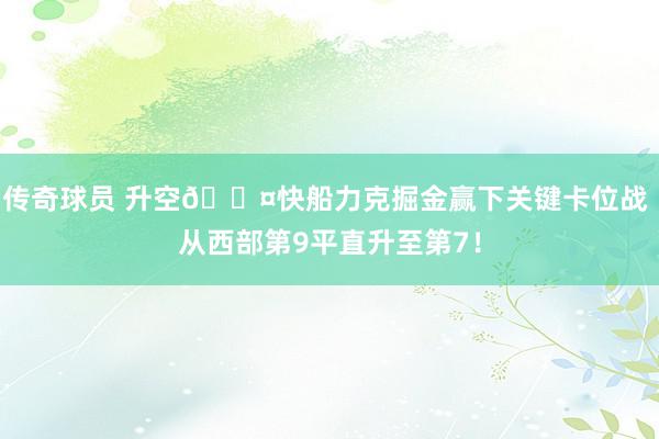 传奇球员 升空😤快船力克掘金赢下关键卡位战 从西部第9平直升至第7！