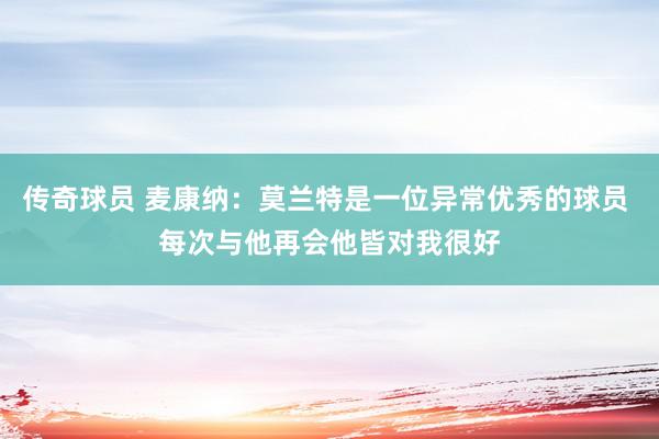 传奇球员 麦康纳：莫兰特是一位异常优秀的球员 每次与他再会他皆对我很好