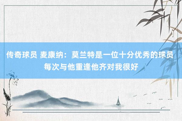 传奇球员 麦康纳：莫兰特是一位十分优秀的球员 每次与他重逢他齐对我很好