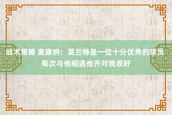 战术策略 麦康纳：莫兰特是一位十分优秀的球员 每次与他相遇他齐对我很好