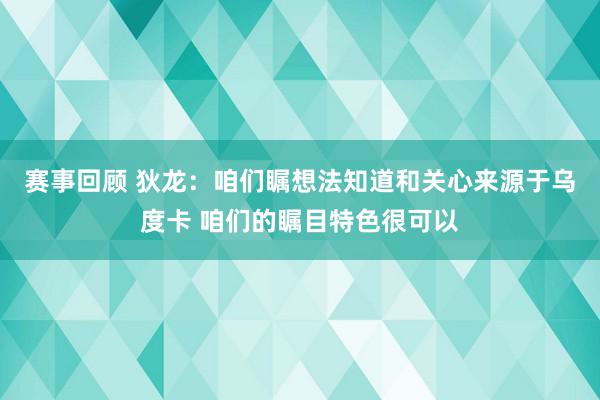 赛事回顾 狄龙：咱们瞩想法知道和关心来源于乌度卡 咱们的瞩目特色很可以