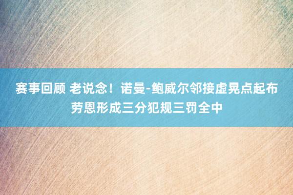 赛事回顾 老说念！诺曼-鲍威尔邻接虚晃点起布劳恩形成三分犯规三罚全中